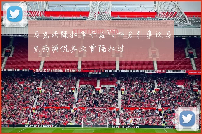 马克西隔扣华子后VJ评分引争议马克西调侃其未曾隔扣过