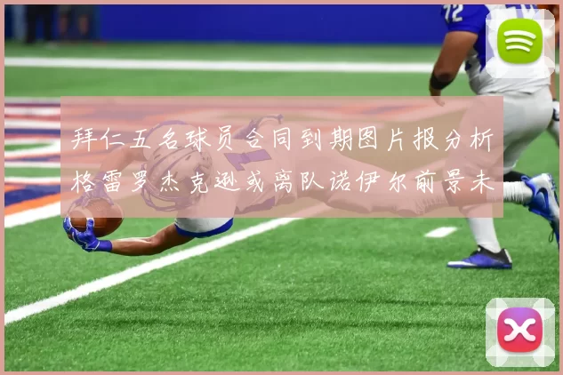 拜仁五名球员合同到期图片报分析格雷罗杰克逊或离队诺伊尔前景未定