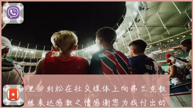 里沙利松在社交媒体上向弗兰克教练表达感激之情感谢您为我付出的一切