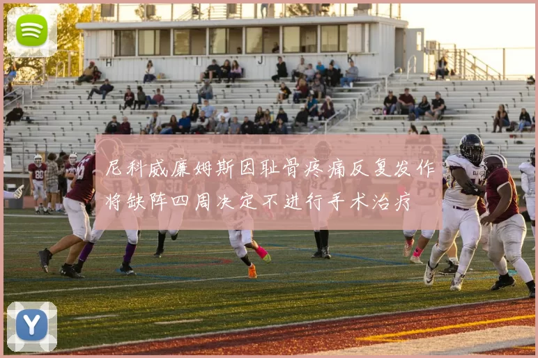 尼科威廉姆斯因耻骨疼痛反复发作将缺阵四周决定不进行手术治疗