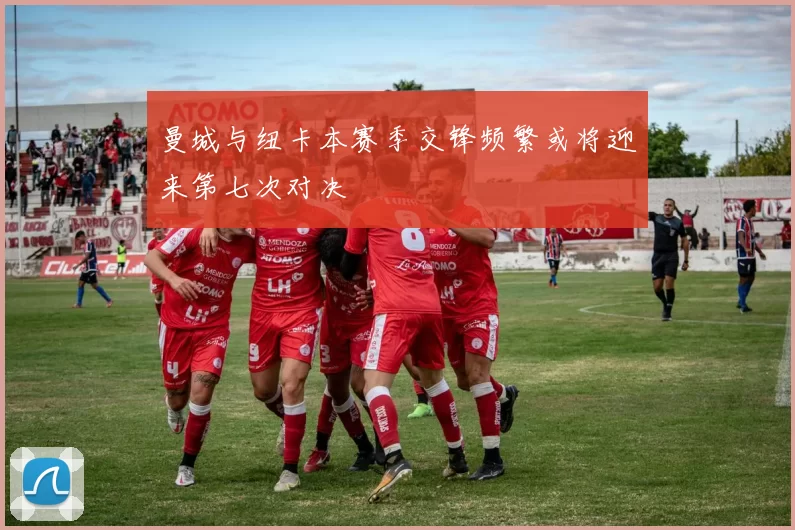 曼城与纽卡本赛季交锋频繁或将迎来第七次对决