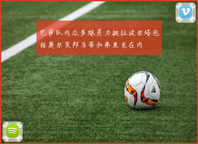 巴萨队内众多球员力挺拉波尔塔包括奥尔莫邦马蒂和弗里克在内