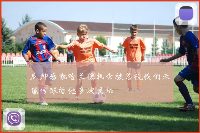 瓜帅感慨哈兰德机会被忽视我们未能传球给他多次良机