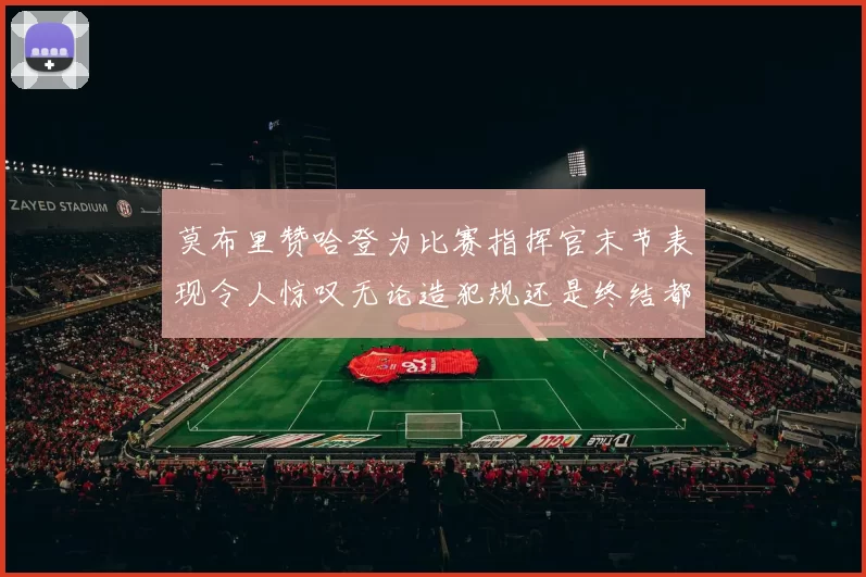 莫布里赞哈登为比赛指挥官末节表现令人惊叹无论造犯规还是终结都游刃有余