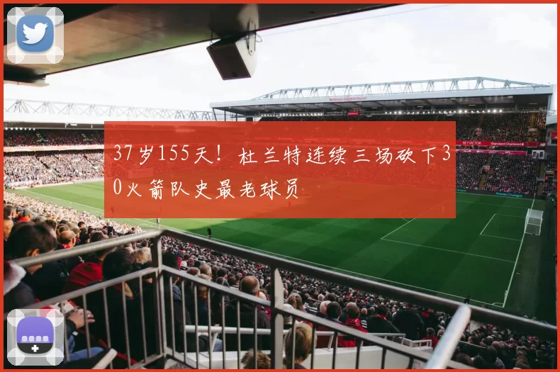 37岁155天！杜兰特连续三场砍下30火箭队史最老球员