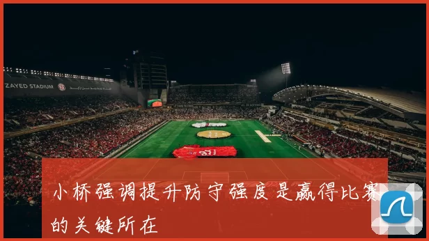 小桥强调提升防守强度是赢得比赛的关键所在