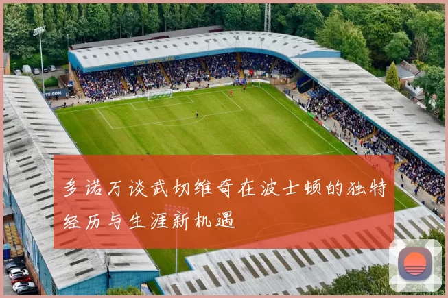 多诺万谈武切维奇在波士顿的独特经历与生涯新机遇