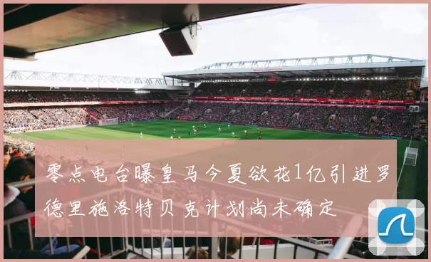 零点电台曝皇马今夏欲花1亿引进罗德里施洛特贝克计划尚未确定