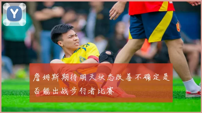 詹姆斯期待明天状态改善不确定是否能出战步行者比赛