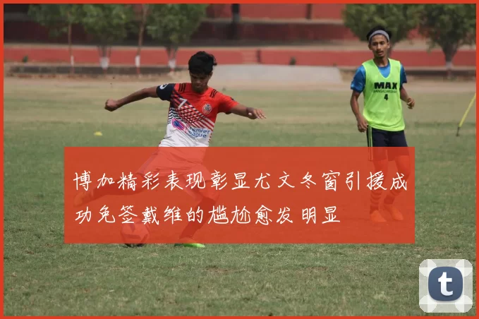 博加精彩表现彰显尤文冬窗引援成功免签戴维的尴尬愈发明显