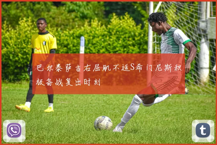 巴尔泰萨吉右屈肌不适S希门尼斯积极备战复出时刻