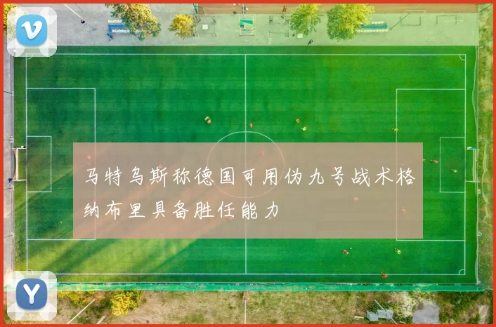 马特乌斯称德国可用伪九号战术格纳布里具备胜任能力