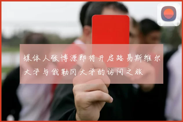 媒体人张博源即将开启路易斯维尔大学与俄勒冈大学的访问之旅