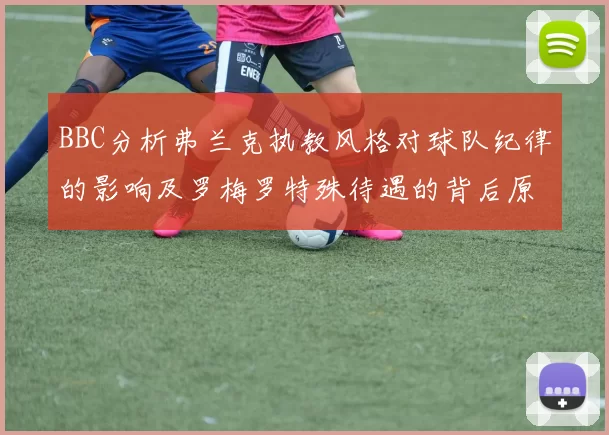 BBC分析弗兰克执教风格对球队纪律的影响及罗梅罗特殊待遇的背后原因